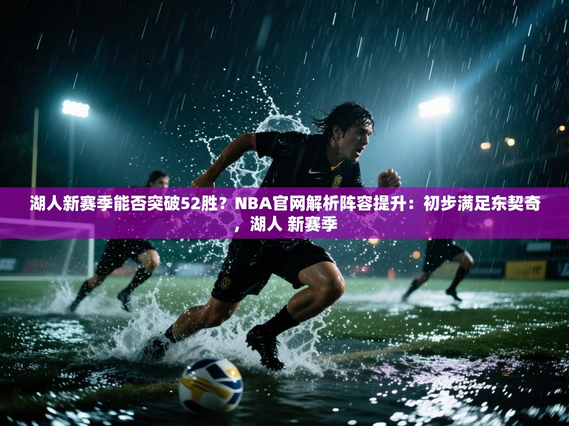 湖人新赛季能否突破52胜？NBA官网解析阵容提升：初步满足东契奇，湖人 新赛季