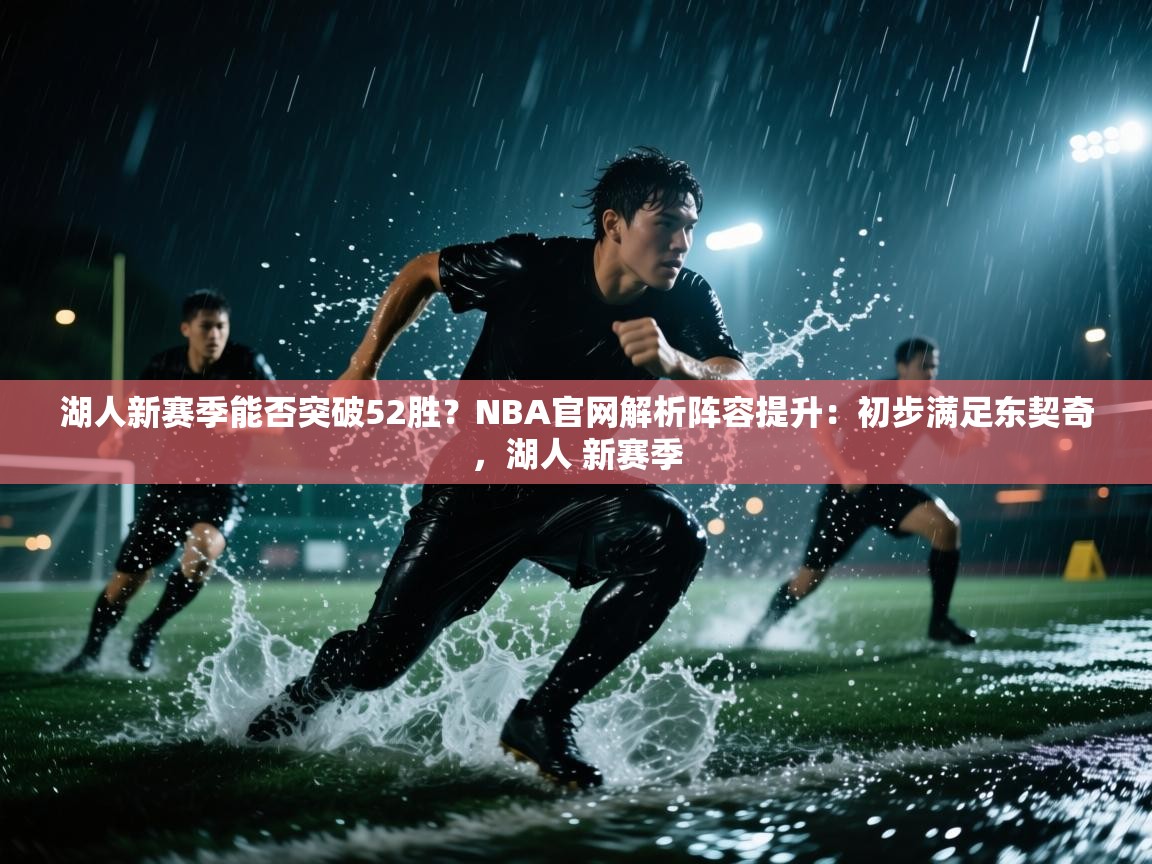 湖人新赛季能否突破52胜?NBA官网解析阵容提升:初步满足东契奇,湖人 新赛季 第2张