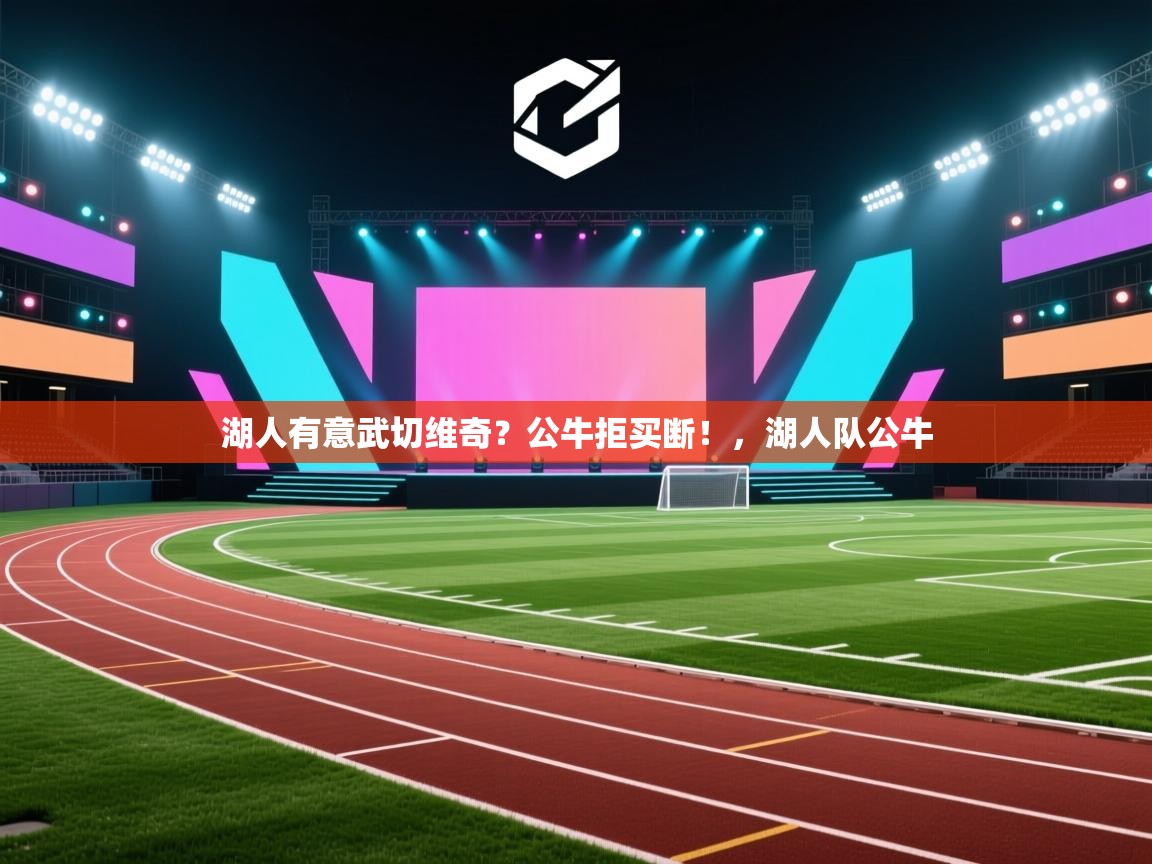 湖人有意武切维奇?公牛拒买断!,湖人队公牛 第2张