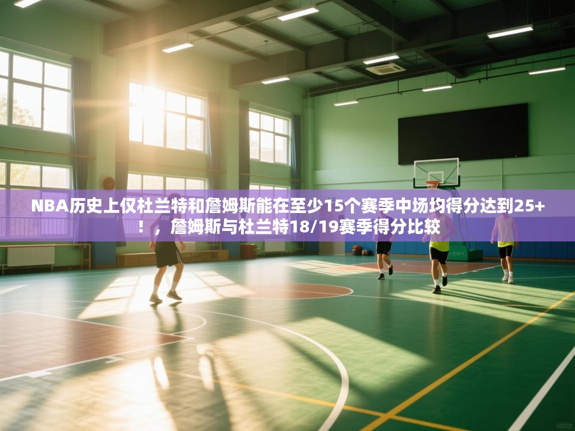 NBA历史上仅杜兰特和詹姆斯能在至少15个赛季中场均得分达到25+!,詹姆斯与杜兰特18/19赛季得分比较 第1张
