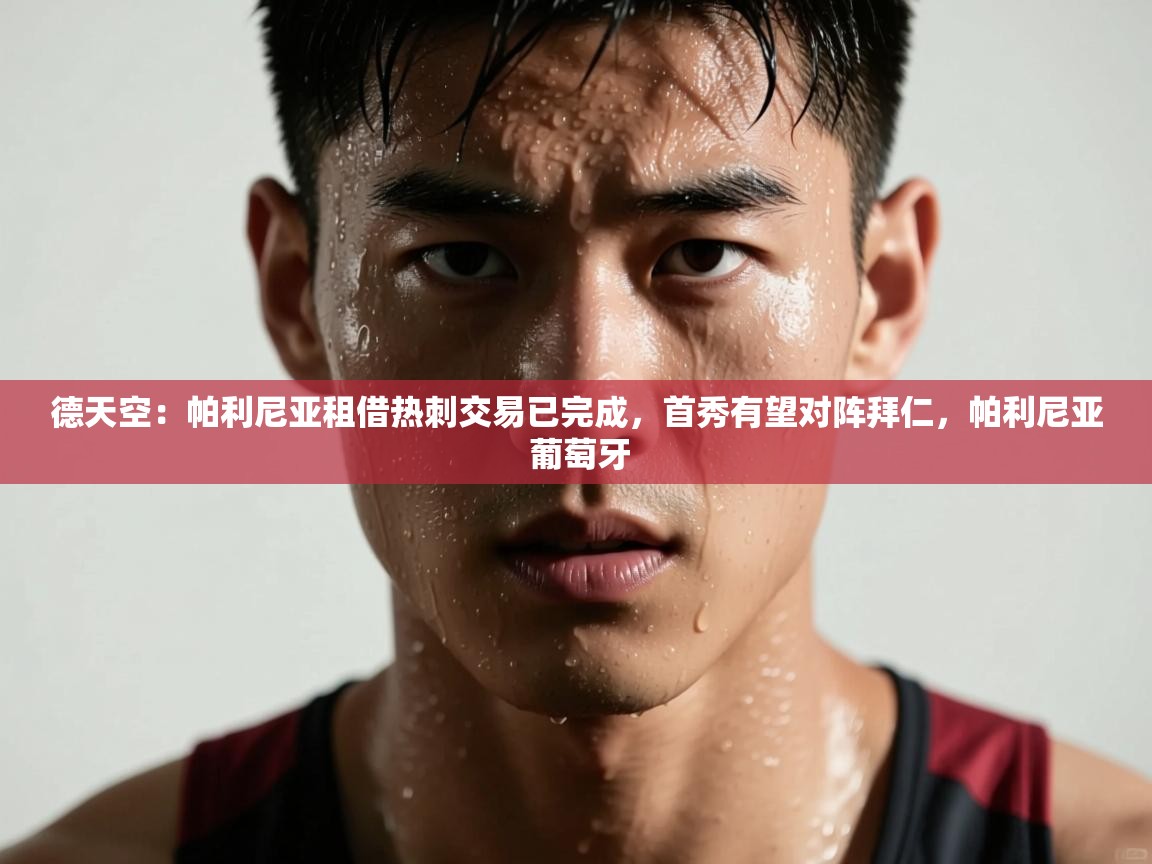 德天空:帕利尼亚租借热刺交易已完成,首秀有望对阵拜仁,帕利尼亚 葡萄牙 第2张