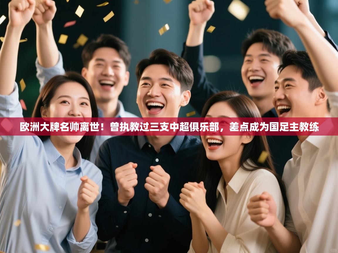 欧洲大牌名帅离世！曾执教过三支中超俱乐部，差点成为国足主教练  第1张