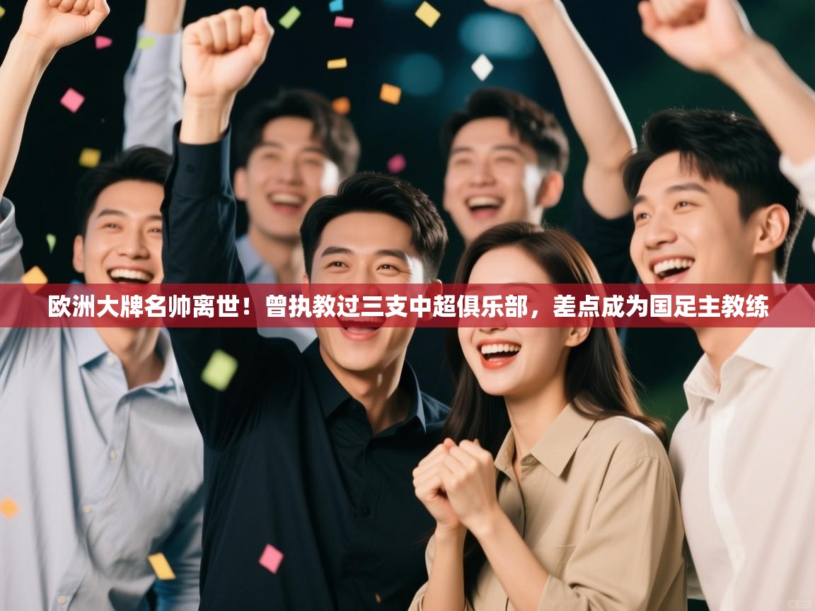 欧洲大牌名帅离世！曾执教过三支中超俱乐部，差点成为国足主教练  第2张