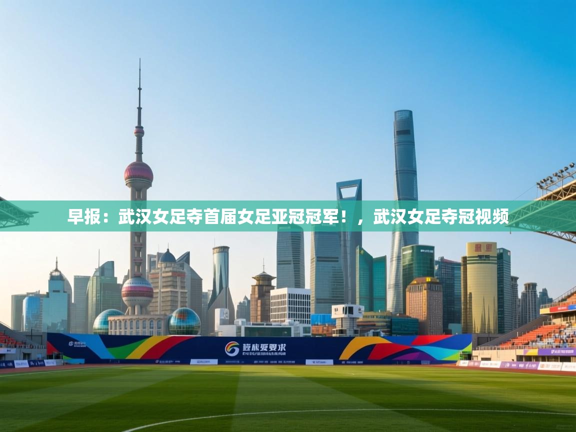 早报:武汉女足夺首届女足亚冠冠军!,武汉女足夺冠视频 第2张