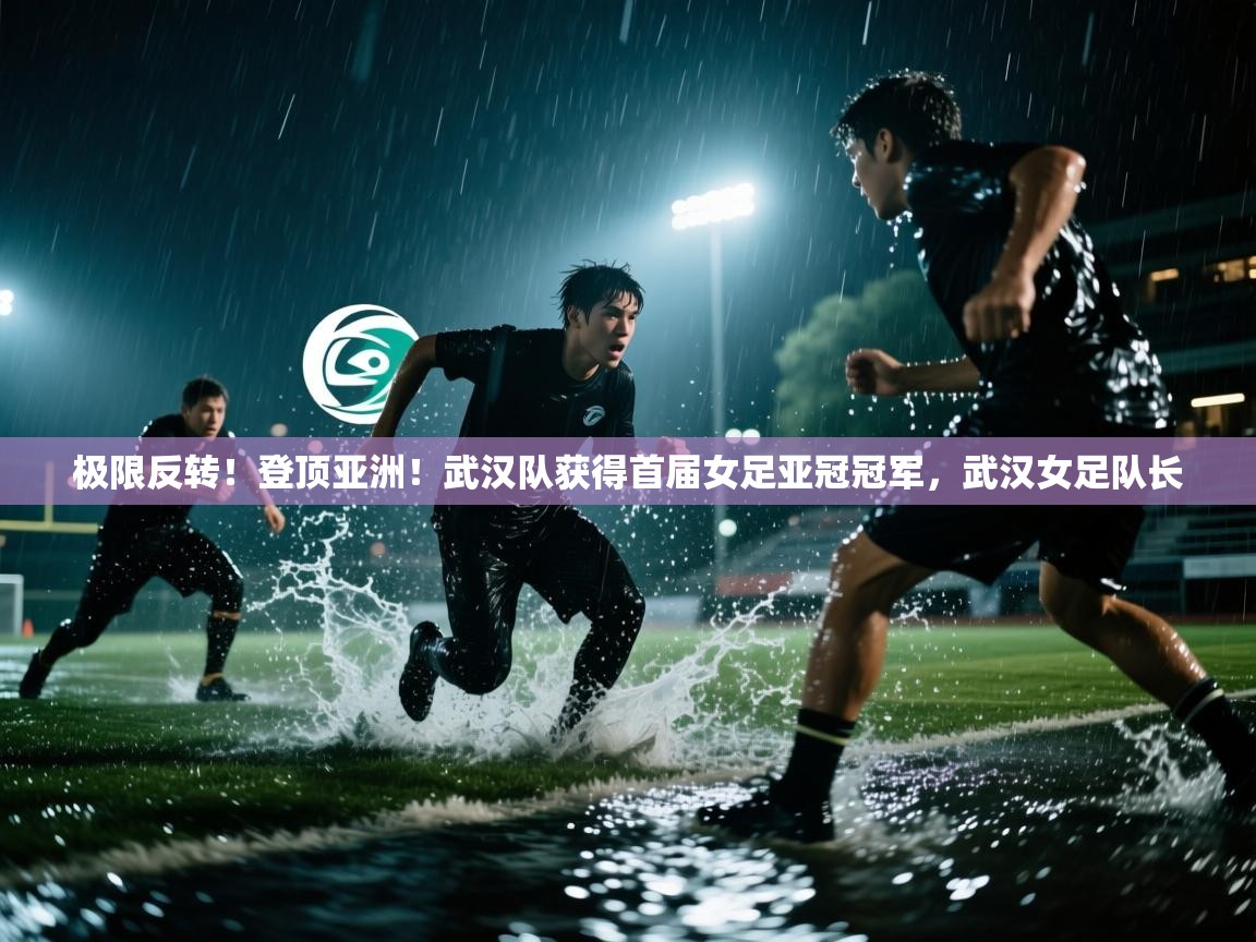 极限反转!登顶亚洲!武汉队获得首届女足亚冠冠军,武汉女足队长 第2张