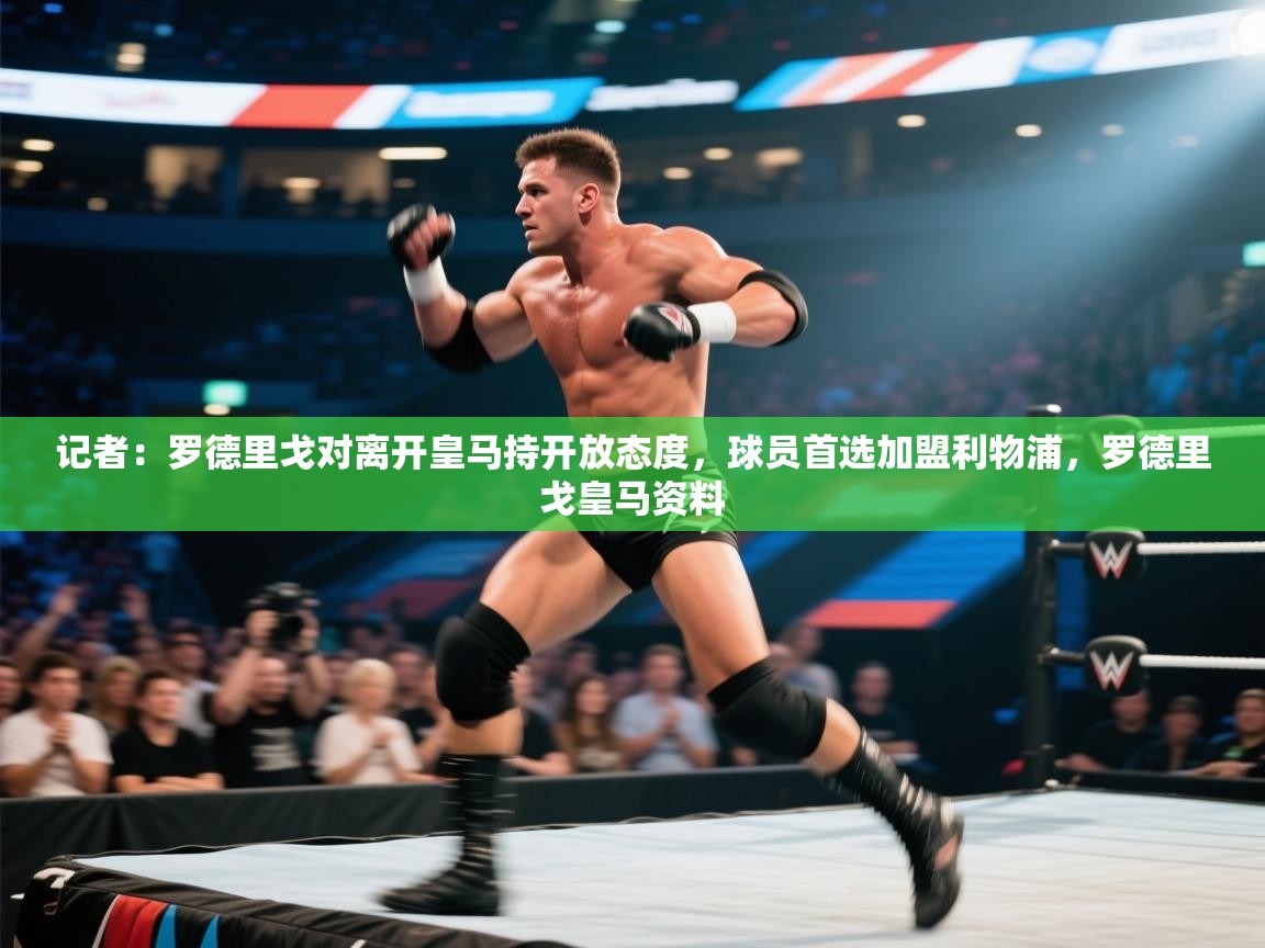 记者:罗德里戈对离开皇马持开放态度,球员首选加盟利物浦,罗德里戈皇马资料