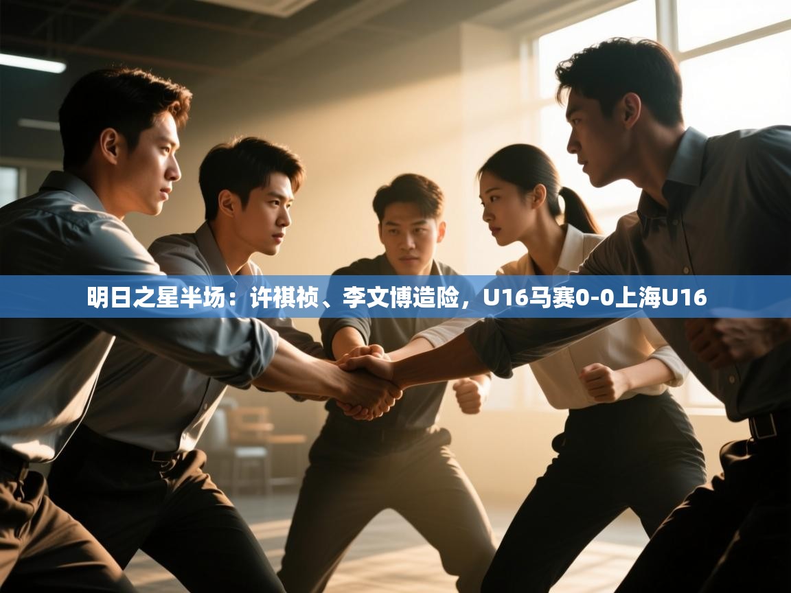 明日之星半场：许祺祯、李文博造险，U16马赛0-0上海U16  第1张