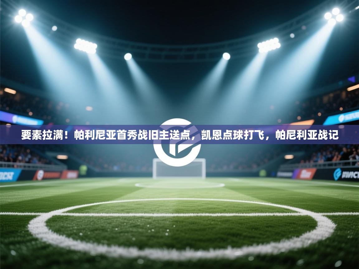 要素拉满！帕利尼亚首秀战旧主送点，凯恩点球打飞，帕尼利亚战记  第2张