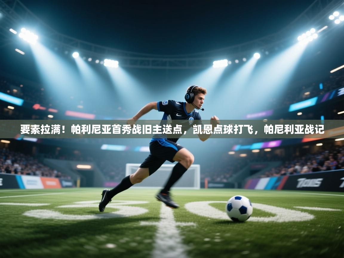 要素拉满！帕利尼亚首秀战旧主送点，凯恩点球打飞，帕尼利亚战记  第1张