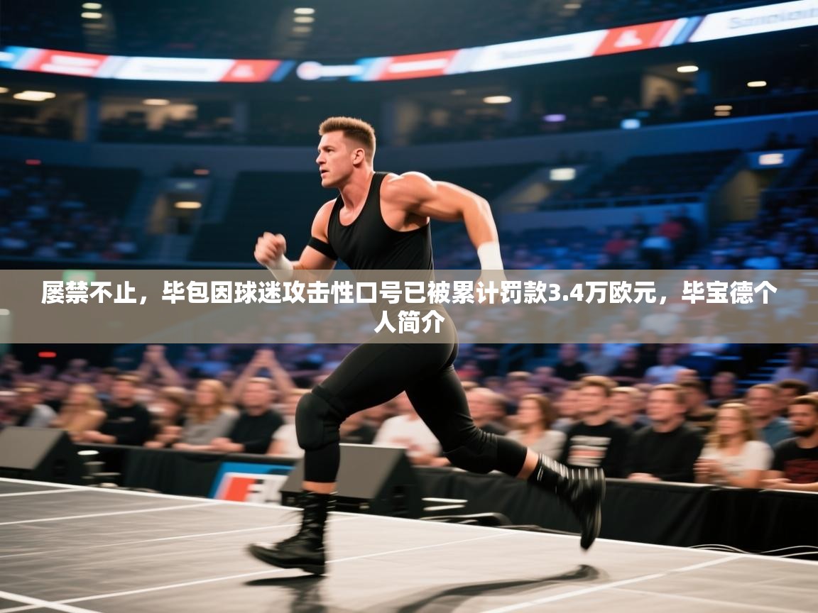 屡禁不止,毕包因球迷攻击性口号已被累计罚款3.4万欧元,毕宝德个人简介 第2张