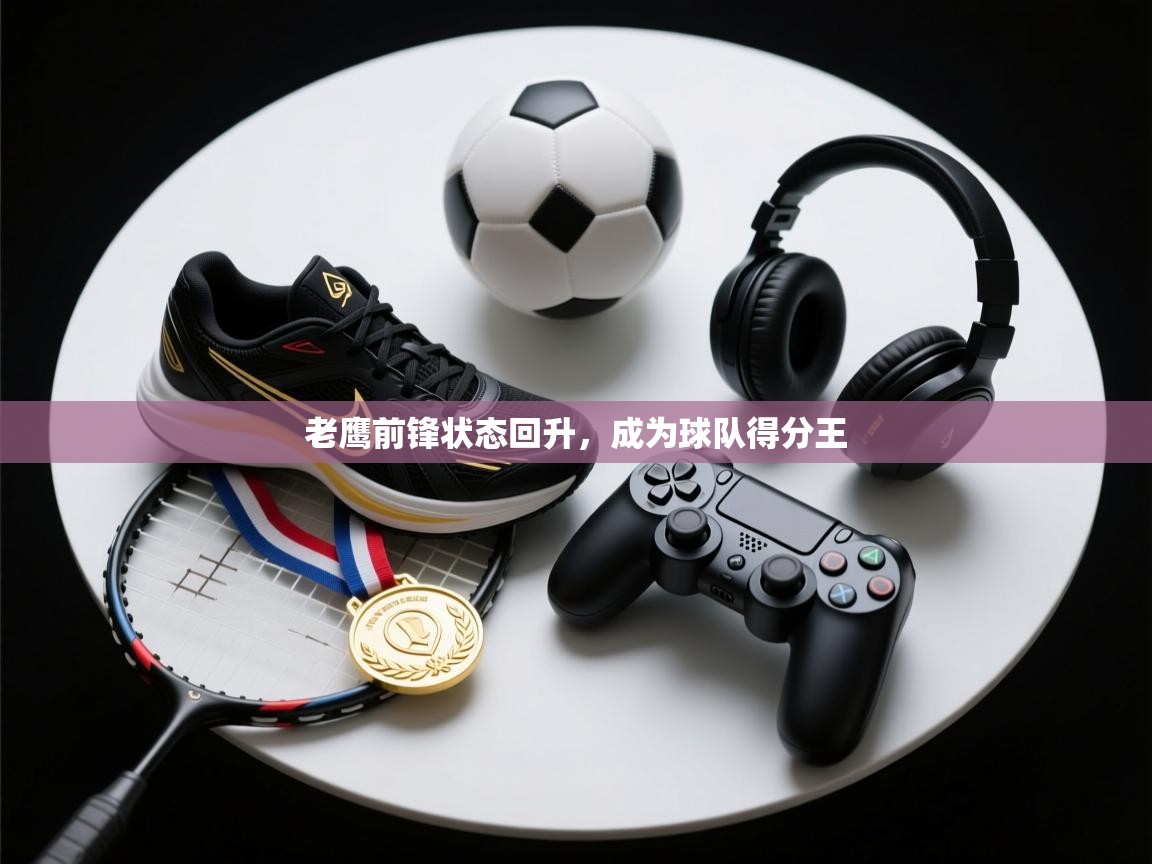 老鹰前锋状态回升，成为球队得分王  第1张