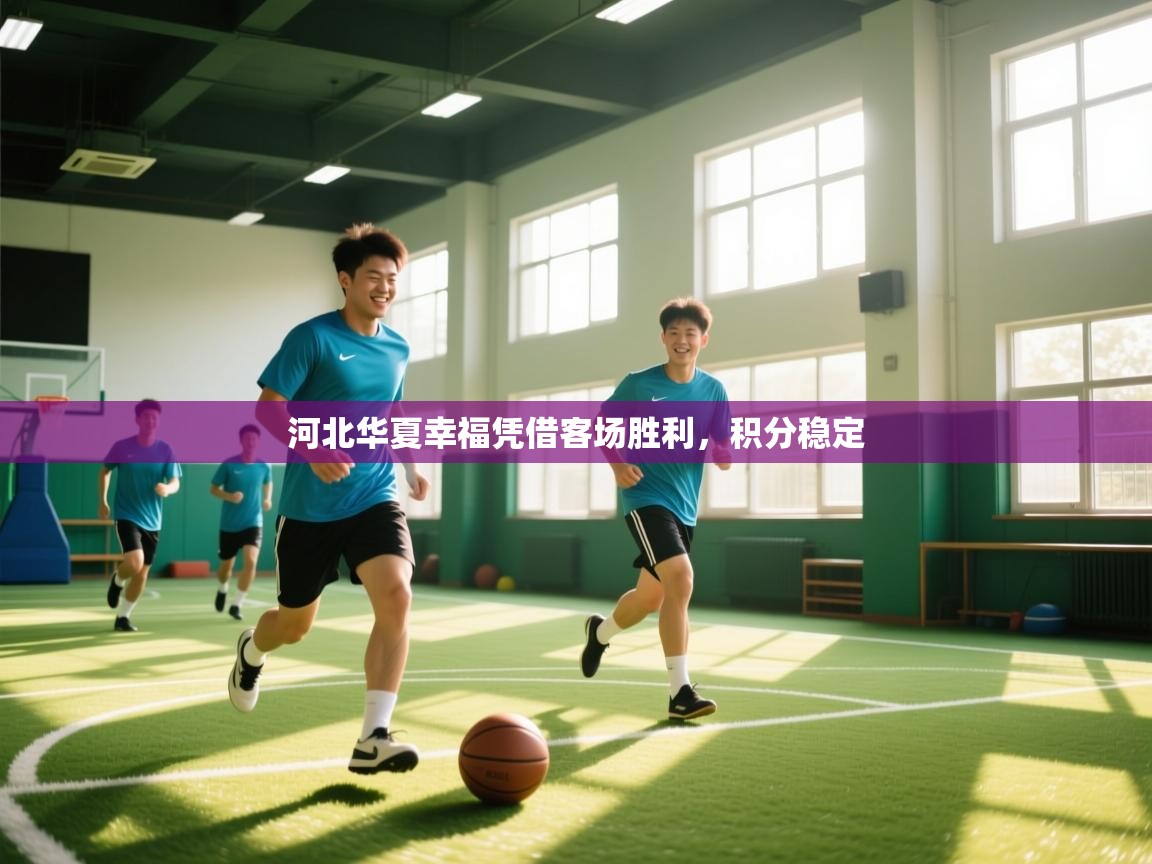 河北华夏幸福凭借客场胜利，积分稳定  第1张