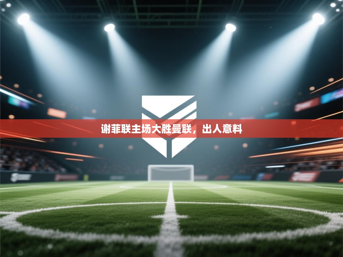 谢菲联主场大胜曼联，出人意料  第1张